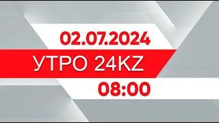 Утро 24KZ | Выпуск 08:00 от 02.07.2024