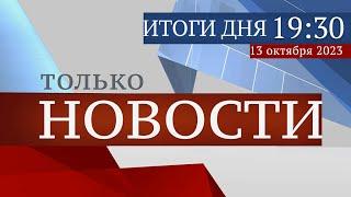 ТОЛЬКО НОВОСТИ. ИТОГИ ДНЯ. 13.10.2023