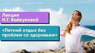 Лекция Н.Г. Байкуловой «Летний отдых без проблем со здоровьем»