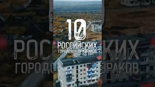 10 ГОРОДОВ-ПРИЗРАКОВ В РОССИИ