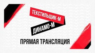 «Текстильщик»-м — «Динамо»-м Киров: видеотрансляция матча