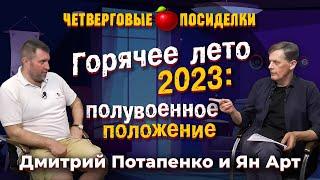 Горячее лето 2023: полувоенное положение. Посиделки: Дмитрий Потапенко и Ян Арт