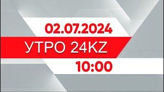 Утро 24KZ | Выпуск 10:00 от 02.07.2024