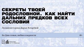 «Секреты твоей родословной. Как найти дальних предков всех сословий». Лекция Дарьи Лотаревой