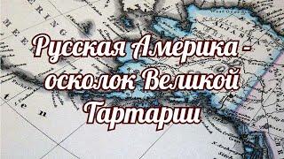 Русская Америка   осколок Великой Тартарии.