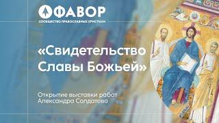 Открытие выставки Александра Солдатова "Свидетельство Славы Божьей"