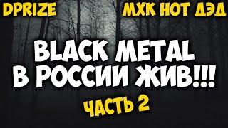 Black Metal ЖИВ!!! / Часть 2 / МХК нот ДэД / DPrize / Коллаб