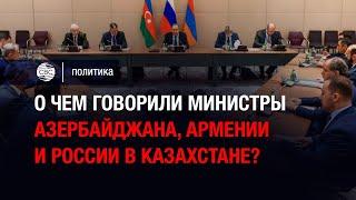 О чем говорили министры Азербайджана, Армении и России в Казахстане?
