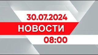 Выпуск новостей 08:00 от 30.07.2024