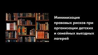 Мастер-класс «Минимизация правовых рисков при организации выездных лагерей», ч. 2, 13.04.2024