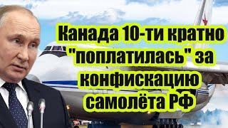 Канада 10-ти кратно "поплатилась" за конфискацию самолёта РФ - ответ прилетел когда уже все забыли!