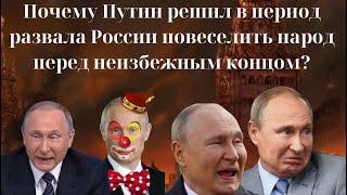 Почему Путин решил в период развала России повеселить народ  перед неизбежным концом? 