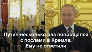 Путин несколько раз попрощался с послами. Ему не ответили