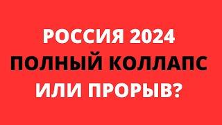 РОССИЯ  2024. ПОЛНЫЙ КОЛЛАПС ИЛИ ПРОРЫВ?