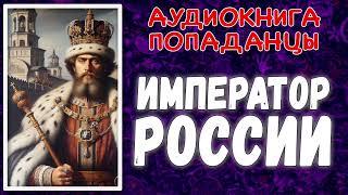 АУДИОКНИГА ПОПАДАНЦЕЦ В ПРОШЛОЕ: ИМПЕРАТОР РОССИИ