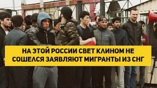 На этой России свет клином не сошелся ЗАЯВЛЯЮТ МИГРАНТЫ ИЗ СНГ