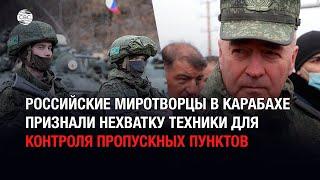 Российские миротворцы в Карабахе признали нехватку техники для контроля пропускных пунктов